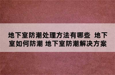 地下室防潮处理方法有哪些  地下室如何防潮 地下室防潮解决方案